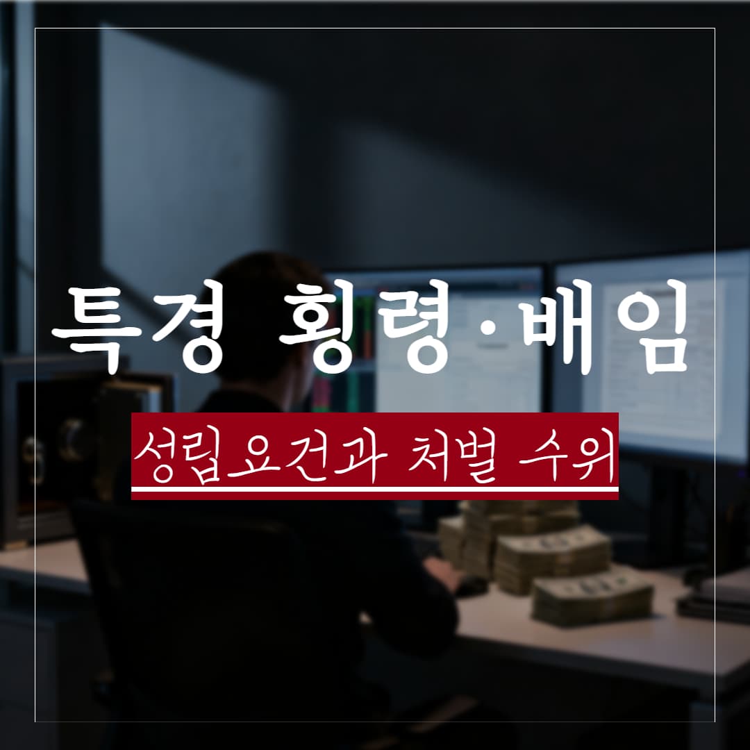 특경법 횡령·배임 처벌수위와 성립요건, 대응전략 정리