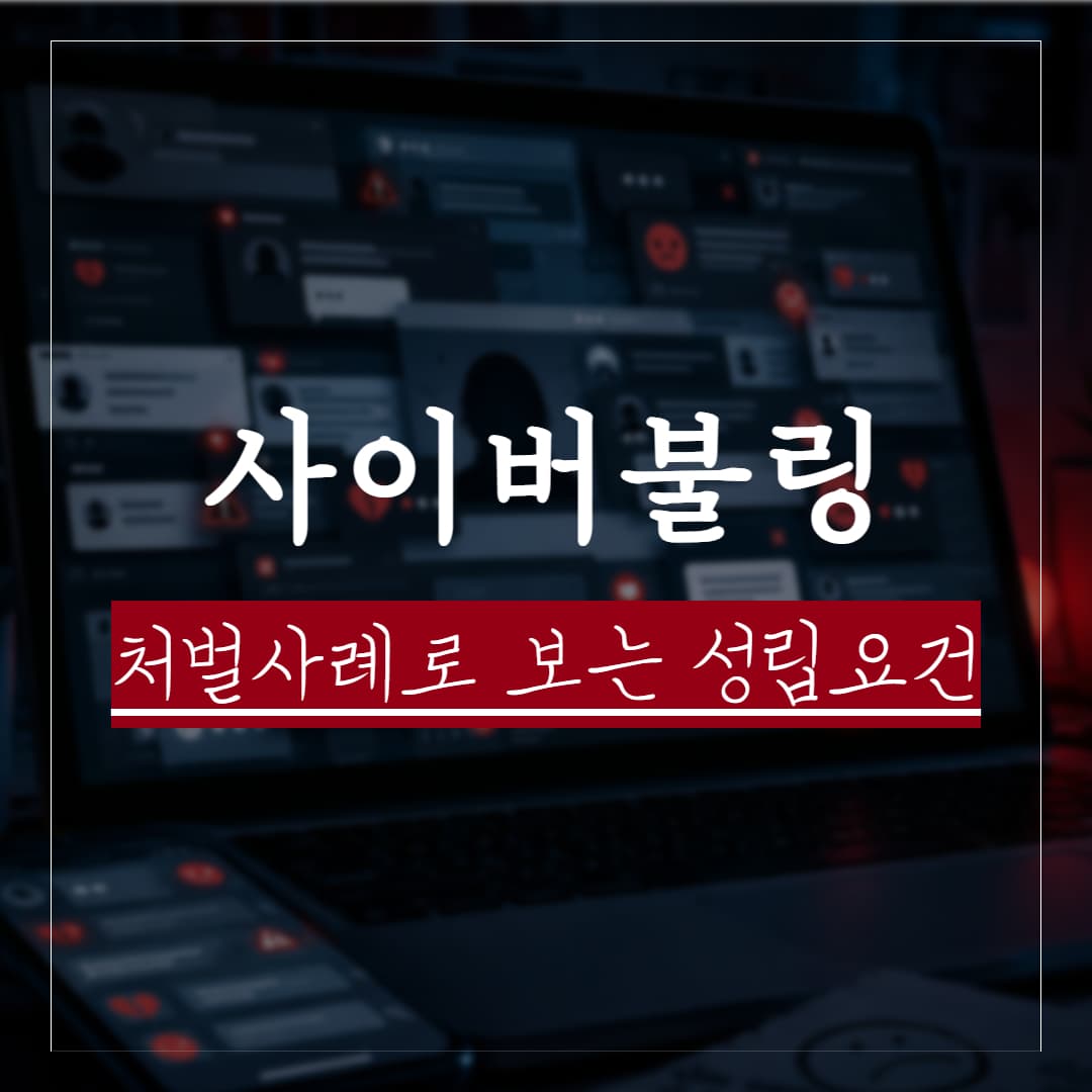 사이버불링, 처벌 사례로 보는 성립요건과 대처법 정리