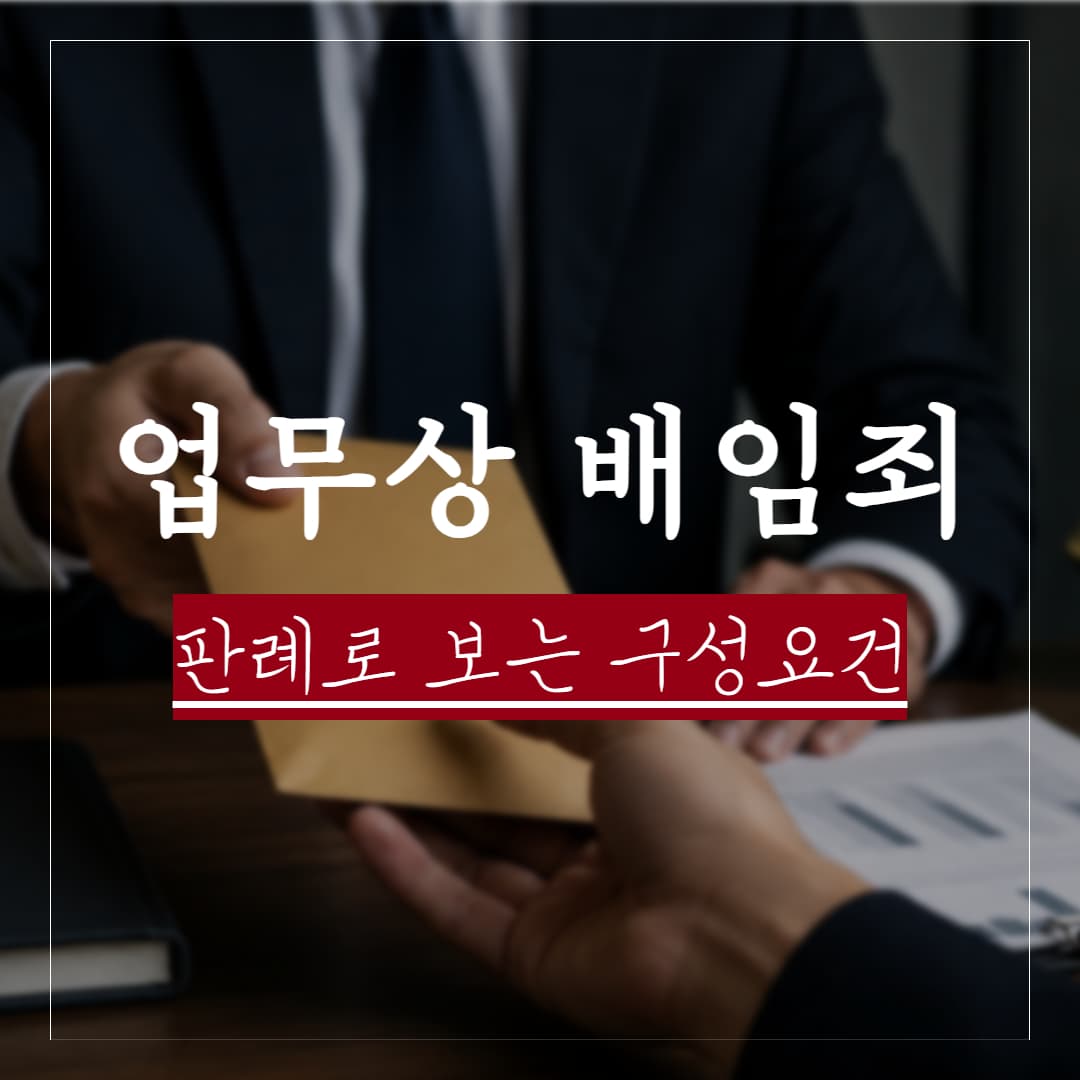 업무상 배임죄 뜻, 실제 판례로 보는 구성요건과 처벌수위 정리