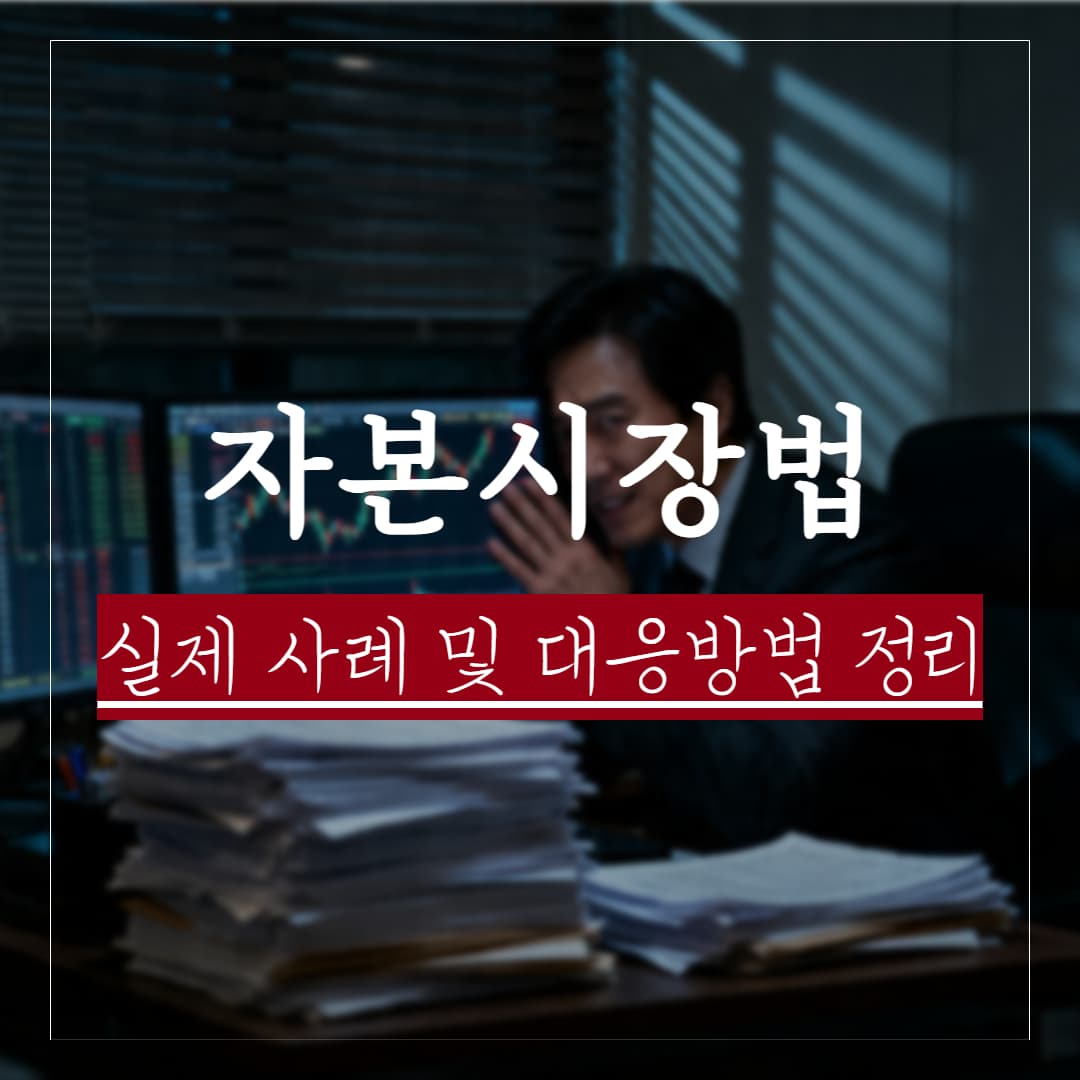 자본시장법 위반 처벌, 실제 사례 및 대응방법 정리