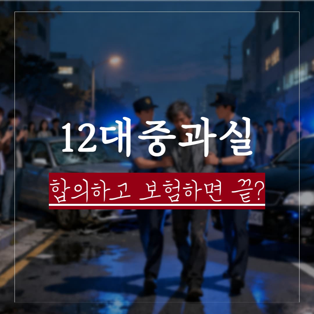 12대 중과실 처벌, 합의하고 보험보상 되면 끝일까?