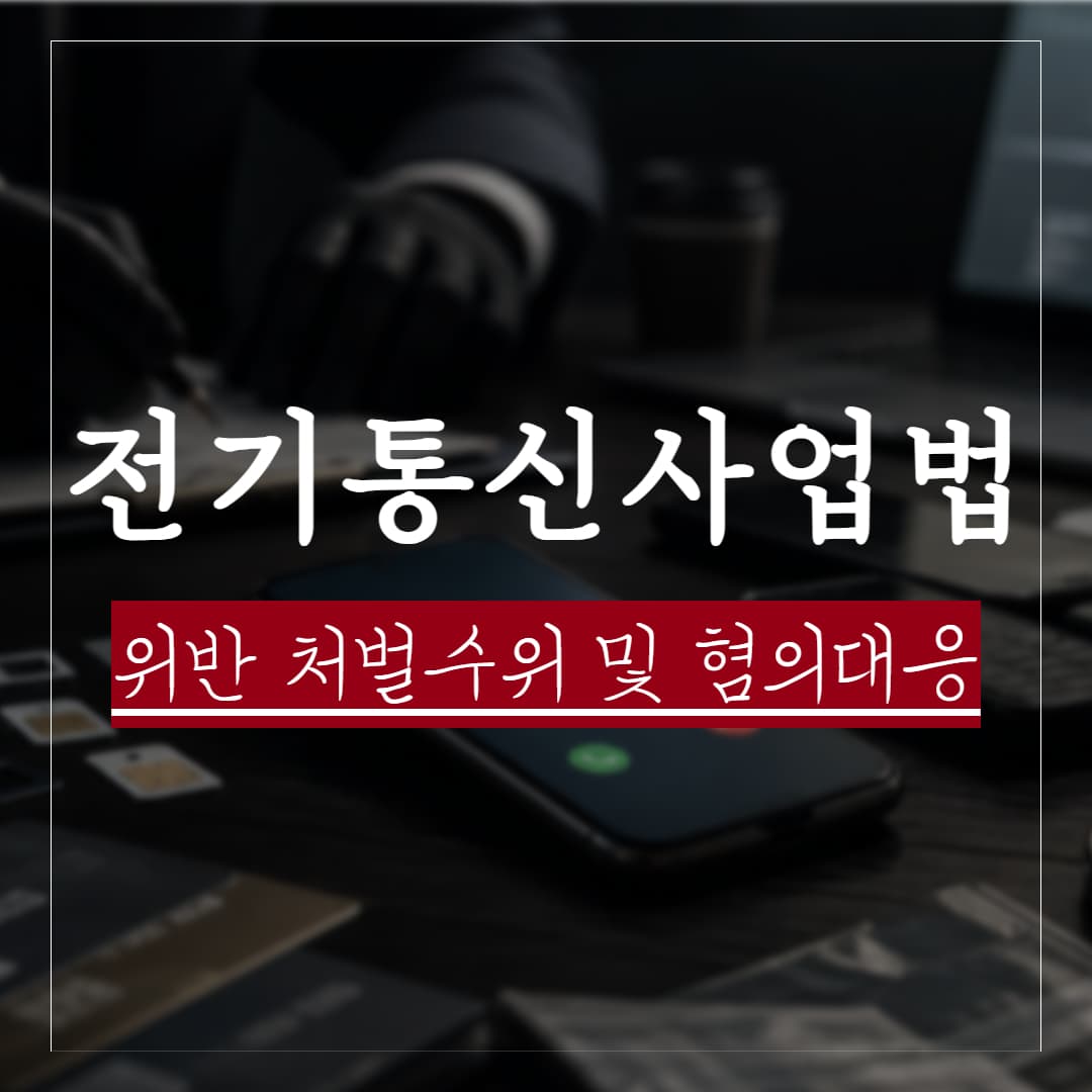 전기통신사업법위반 혐의를 받고 있다면, 종류별 처벌 수위 및 대응 방법 정리